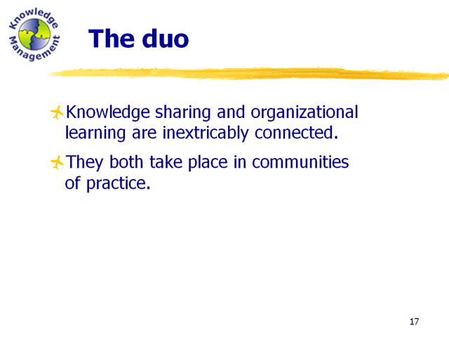 The duo: KM and organizational learning. They are inextricably connected and both take place in communities of practice.