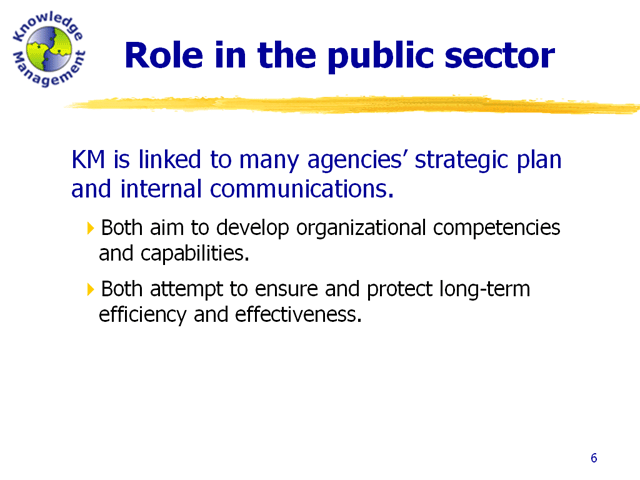 KM is linked to the agency strategic plan and internal communications. Both aim to develop organizational competencies and capabilities as well as ensure and protect long-term efficiency and effectiveness.